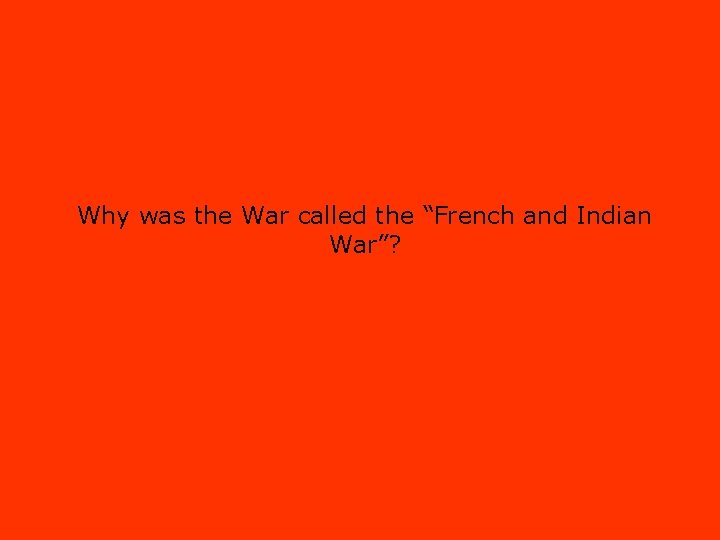 Why was the War called the “French and Indian War”? 