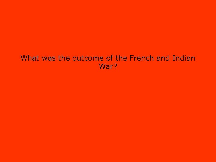 What was the outcome of the French and Indian War? 