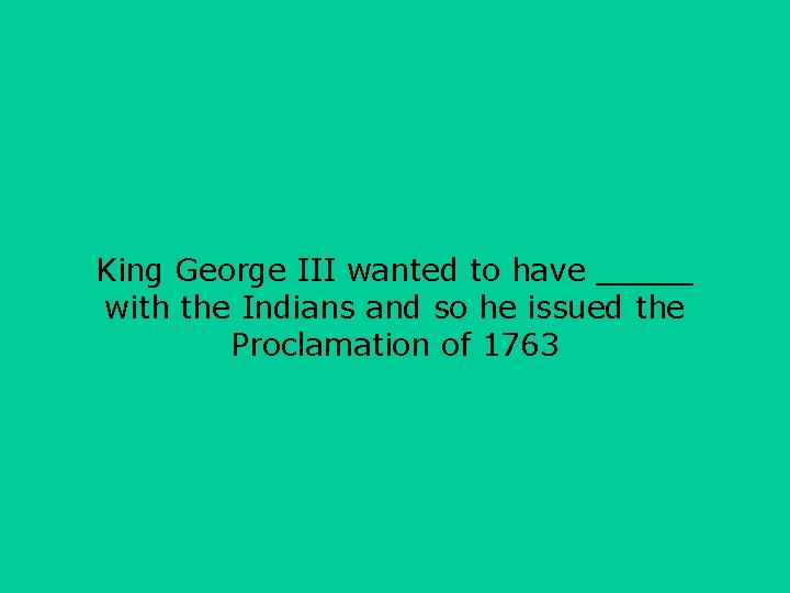 King George III wanted to have _____ with the Indians and so he issued