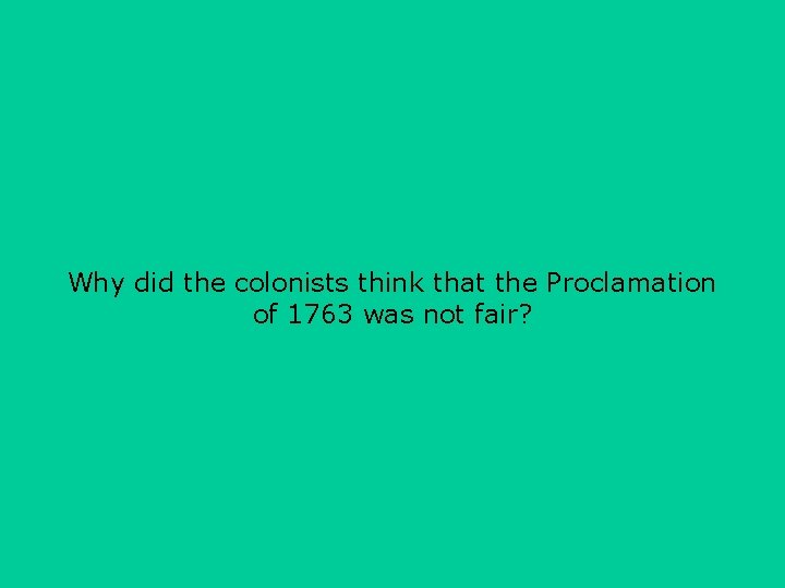 Why did the colonists think that the Proclamation of 1763 was not fair? 