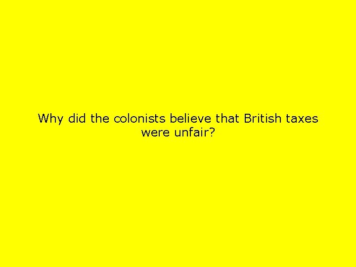 Why did the colonists believe that British taxes were unfair? 