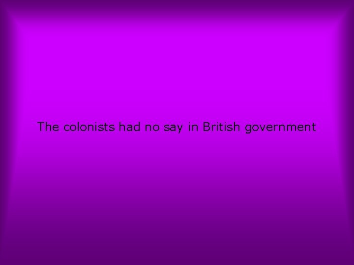 The colonists had no say in British government 