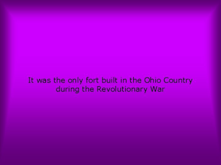 It was the only fort built in the Ohio Country during the Revolutionary War