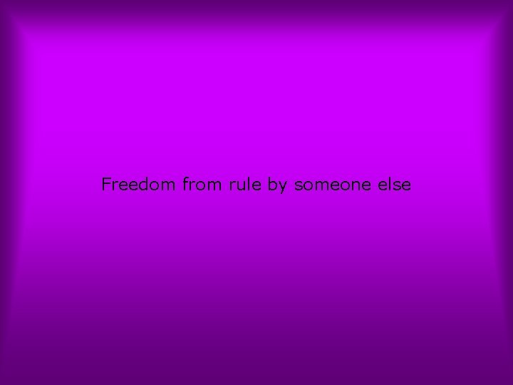 Freedom from rule by someone else 
