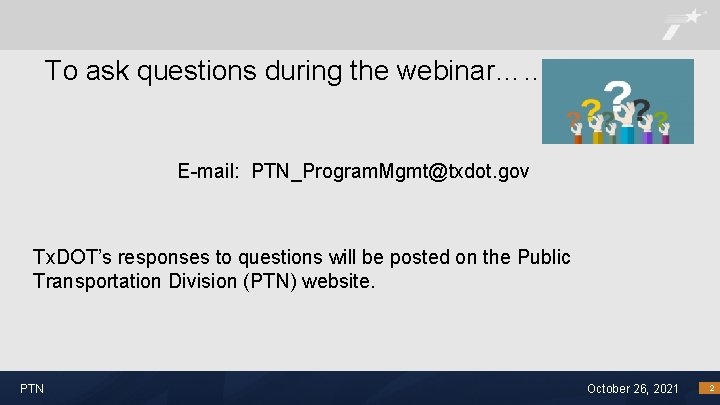 To ask questions during the webinar…… E-mail: PTN_Program. Mgmt@txdot. gov Tx. DOT’s responses to