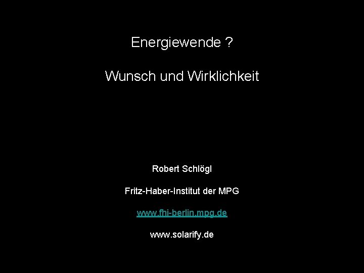 Energiewende ? Wunsch und Wirklichkeit Robert Schlögl Fritz-Haber-Institut der MPG www. fhi-berlin. mpg. de