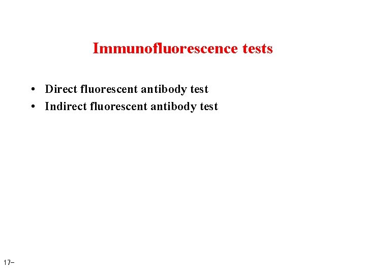 Immunofluorescence tests • Direct fluorescent antibody test • Indirect fluorescent antibody test 17 -