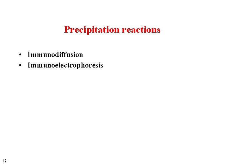 Precipitation reactions • Immunodiffusion • Immunoelectrophoresis 17 - 