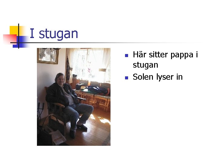 I stugan n n Här sitter pappa i stugan Solen lyser in 