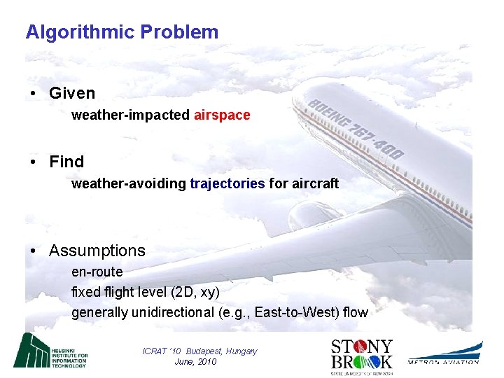 Algorithmic Problem • Given weather-impacted airspace • Find weather-avoiding trajectories for aircraft • Assumptions