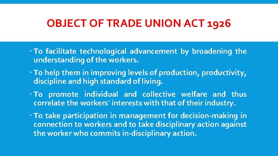 OBJECT OF TRADE UNION ACT 1926 To facilitate technological advancement by broadening the understanding
