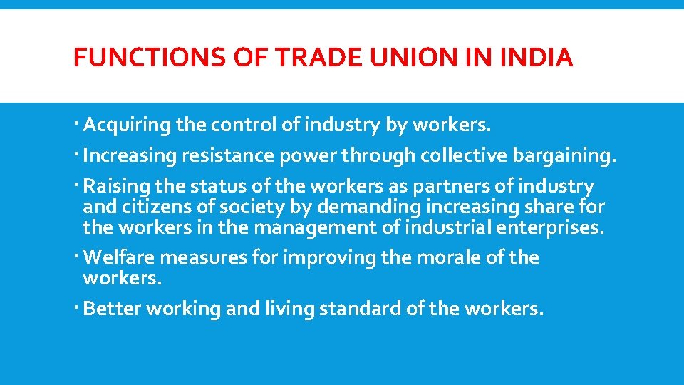 FUNCTIONS OF TRADE UNION IN INDIA Acquiring the control of industry by workers. Increasing