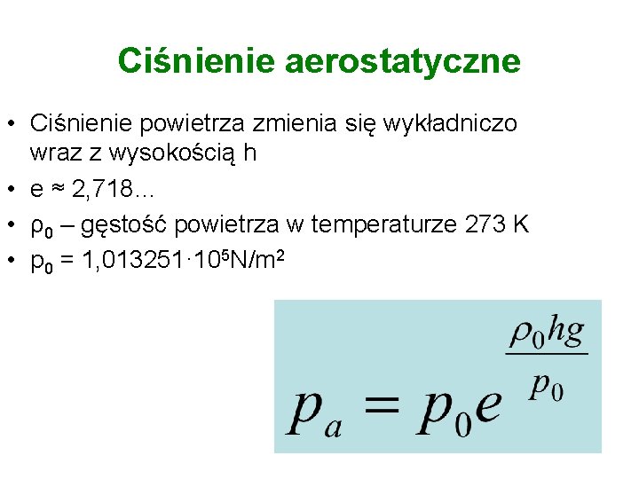 Ciśnienie aerostatyczne • Ciśnienie powietrza zmienia się wykładniczo wraz z wysokością h • e