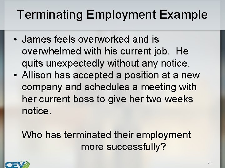 Terminating Employment Example • James feels overworked and is overwhelmed with his current job.