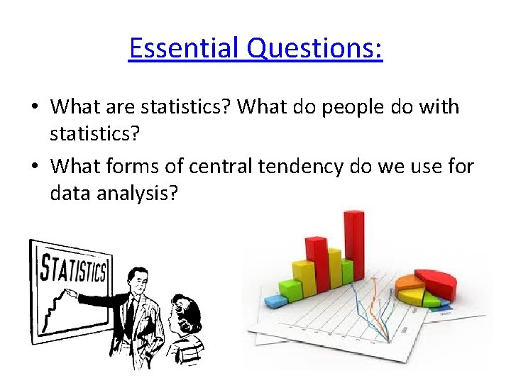 Essential Questions: • What are statistics? What do people do with statistics? • What