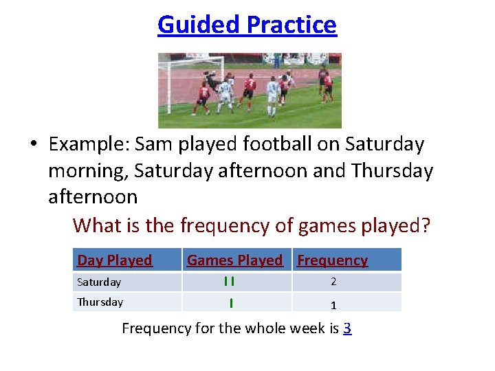 Guided Practice • Example: Sam played football on Saturday morning, Saturday afternoon and Thursday