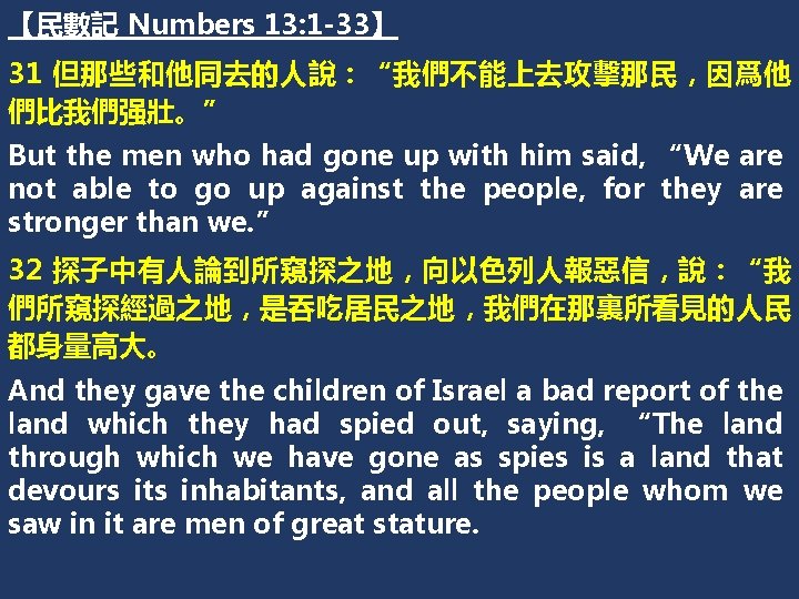 【民數記 Numbers 13: 1 -33】 31 但那些和他同去的人說：“我們不能上去攻擊那民，因爲他 們比我們强壯。” But the men who had gone