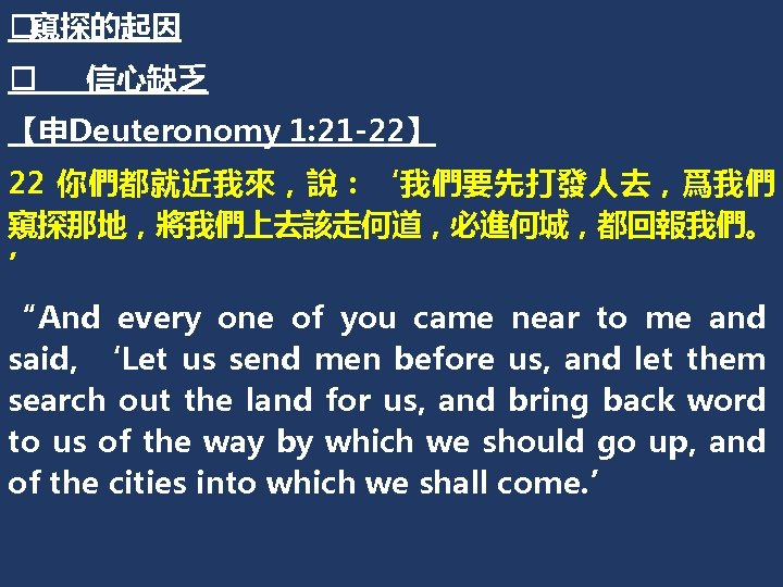 �窺探的起因 � 信心缺乏 【申Deuteronomy 1: 21 -22】 22 你們都就近我來，說：‘我們要先打發人去，爲我們 窺探那地，將我們上去該走何道，必進何城，都回報我們。 ’ “And every one