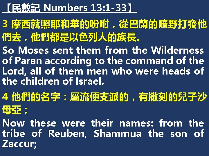 【民數記 Numbers 13: 1 -33】 3 摩西就照耶和華的吩咐，從巴蘭的曠野打發他 們去，他們都是以色列人的族長。 So Moses sent them from the