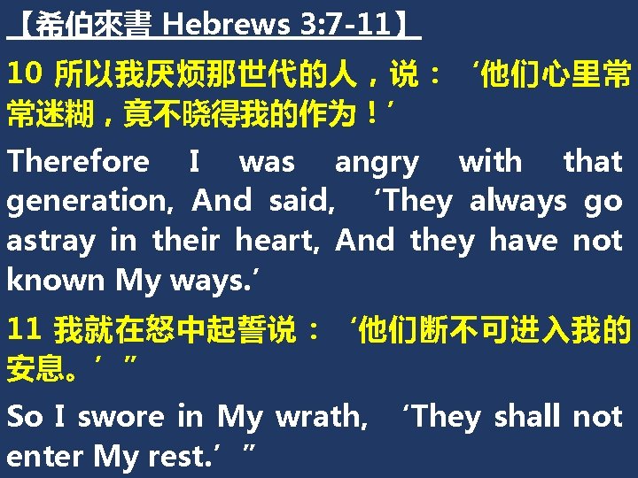 【希伯來書 Hebrews 3: 7 -11】 10 所以我厌烦那世代的人，说：‘他们心里常 常迷糊，竟不晓得我的作为！’ Therefore I was angry with that