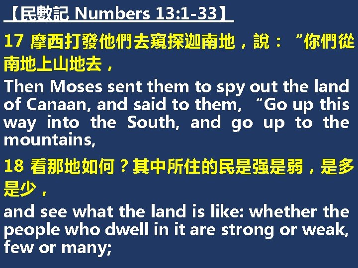【民數記 Numbers 13: 1 -33】 17 摩西打發他們去窺探迦南地，說：“你們從 南地上山地去， Then Moses sent them to spy