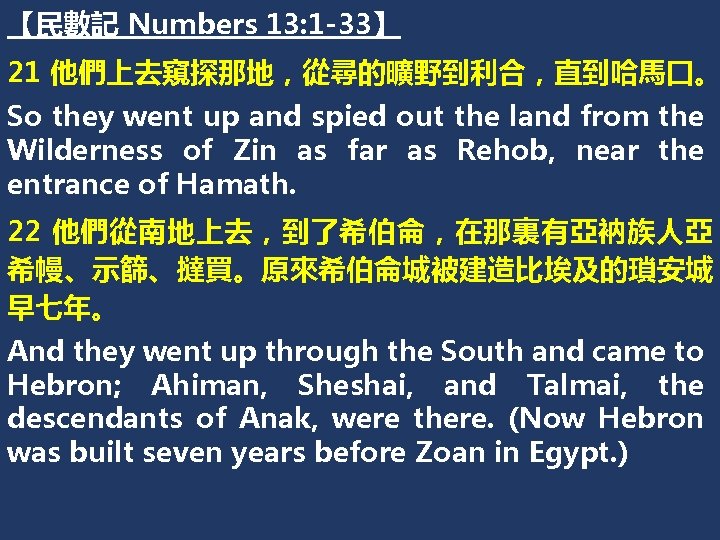 【民數記 Numbers 13: 1 -33】 21 他們上去窺探那地，從尋的曠野到利合，直到哈馬口。 So they went up and spied out