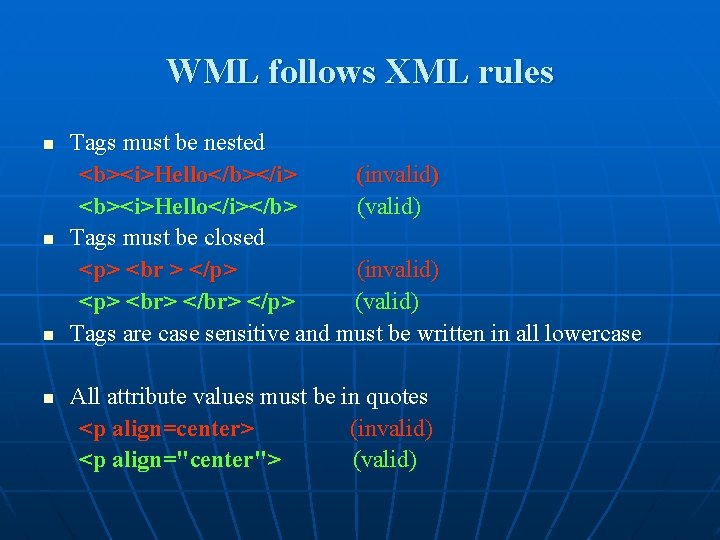 WML follows XML rules n n Tags must be nested <b><i>Hello</b></i> (invalid) <b><i>Hello</i></b> (valid)