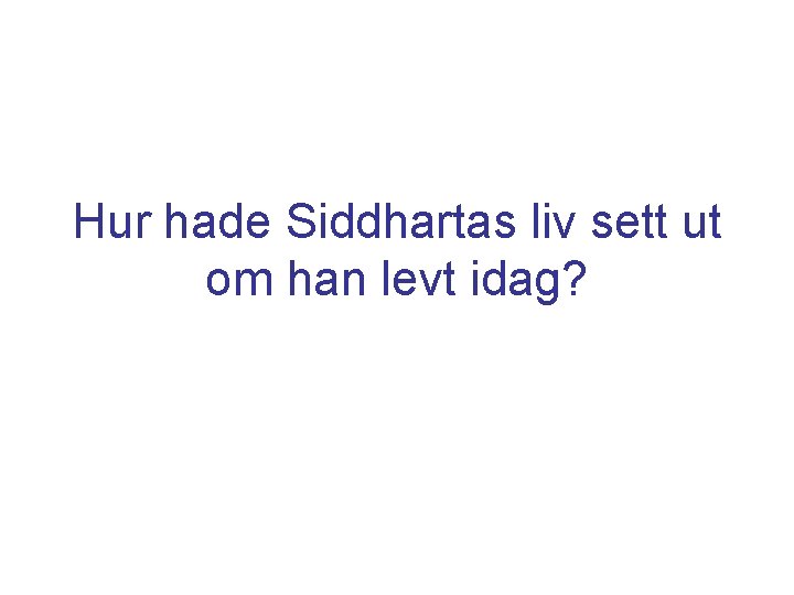 Hur hade Siddhartas liv sett ut om han levt idag? 