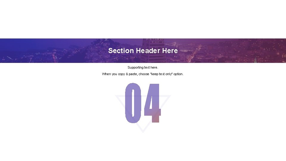 Section Header Here Supporting text here. When you copy & paste, choose "keep text