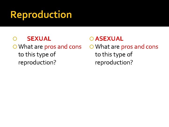 Reproduction SEXUAL What are pros and cons to this type of reproduction? ASEXUAL What