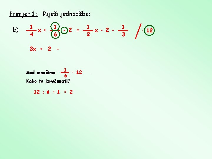 Primjer 1. : Riješi jednadžbe: b) 1 x + 4 1 6 - 2