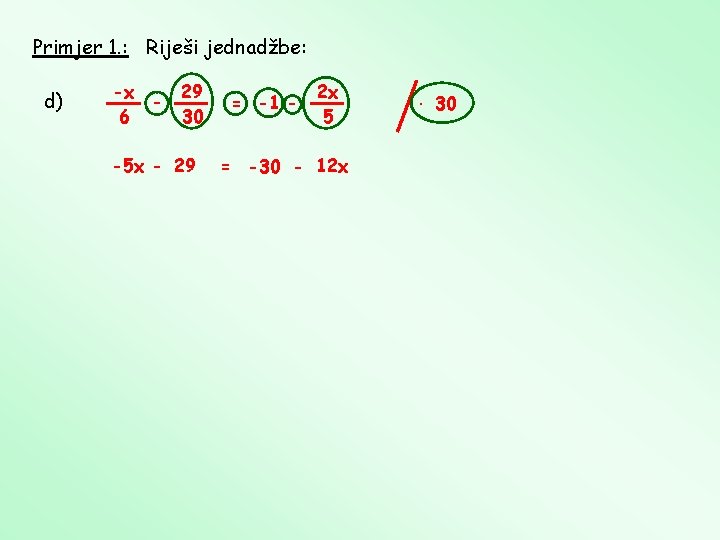 Primjer 1. : Riješi jednadžbe: d) -x 29 6 30 -5 x - 29