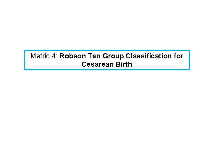 Metric 4: Robson Ten Group Classification for Cesarean Birth 