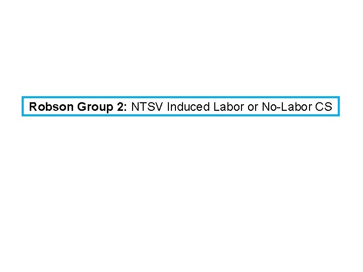 Robson Group 2: NTSV Induced Labor or No-Labor CS 