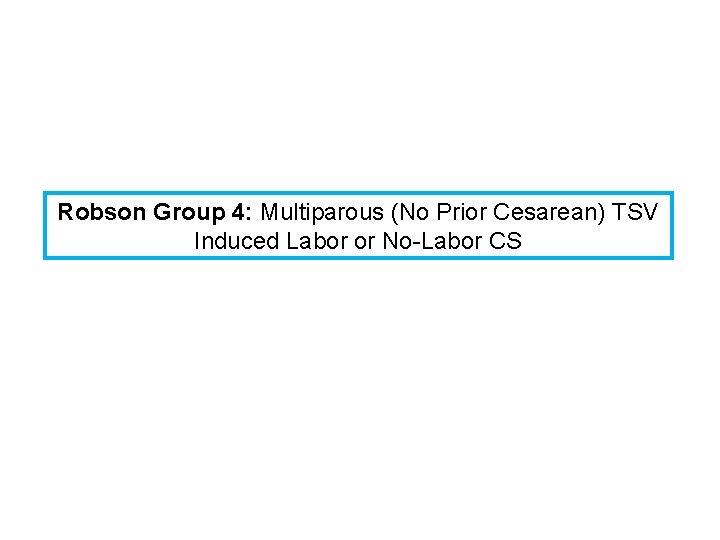 Robson Group 4: Multiparous (No Prior Cesarean) TSV Induced Labor or No-Labor CS 