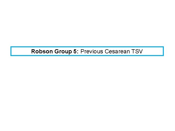 Robson Group 5: Previous Cesarean TSV 