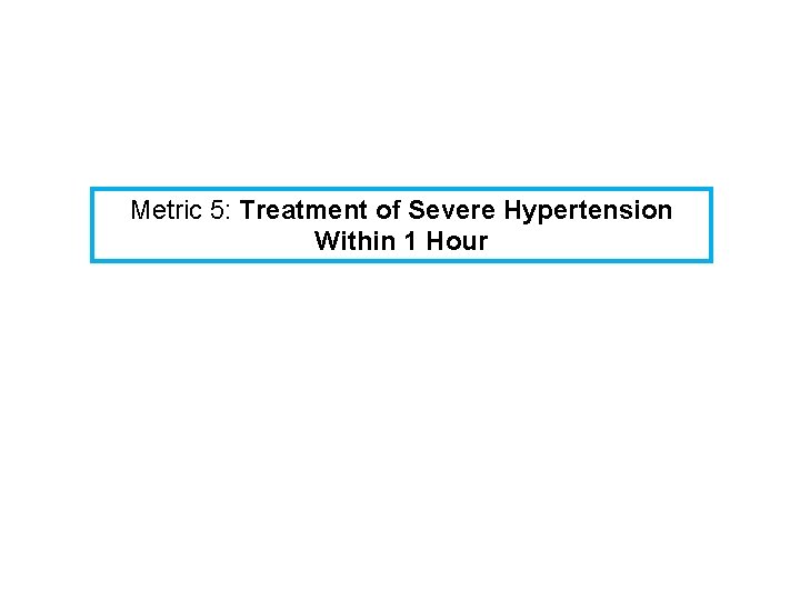 Metric 5: Treatment of Severe Hypertension Within 1 Hour 
