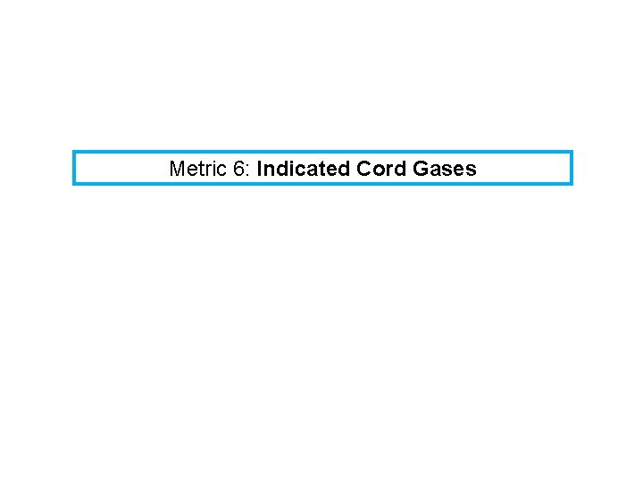 Metric 6: Indicated Cord Gases 