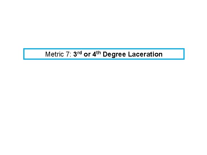 Metric 7: 3 rd or 4 th Degree Laceration 