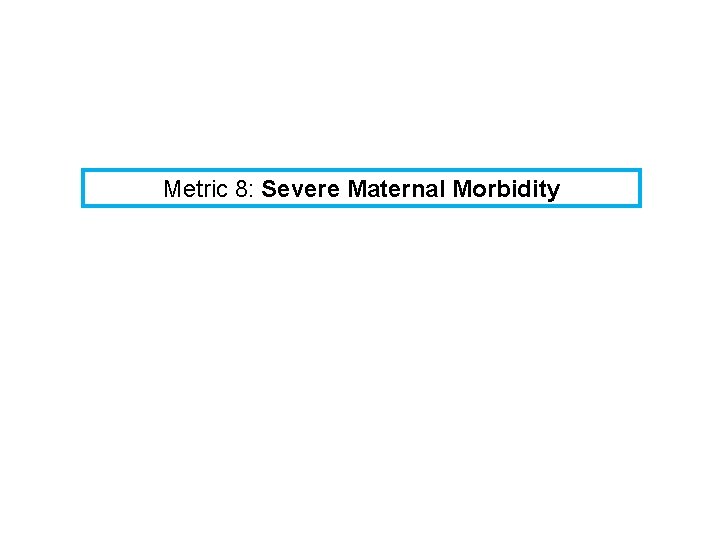 Metric 8: Severe Maternal Morbidity 