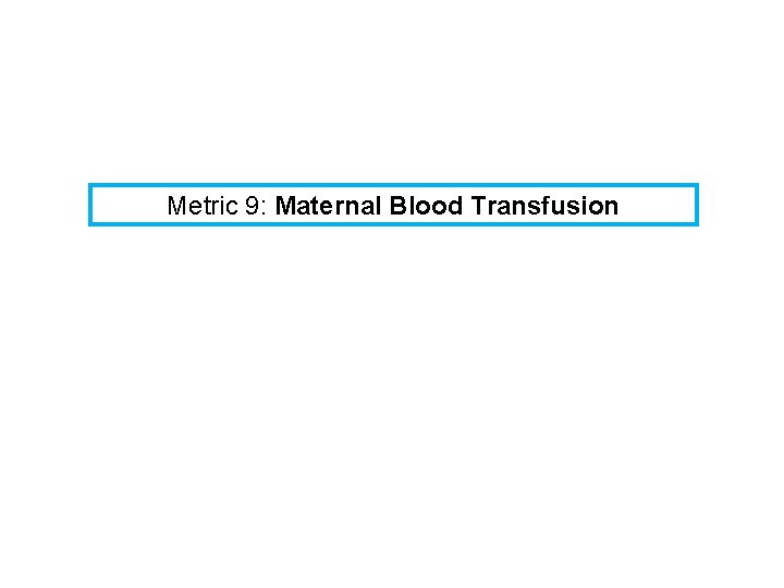 Metric 9: Maternal Blood Transfusion 