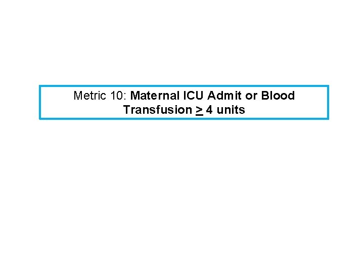 Metric 10: Maternal ICU Admit or Blood Transfusion > 4 units 