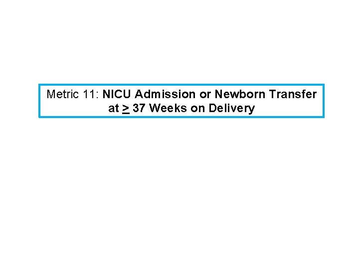 Metric 11: NICU Admission or Newborn Transfer at > 37 Weeks on Delivery 