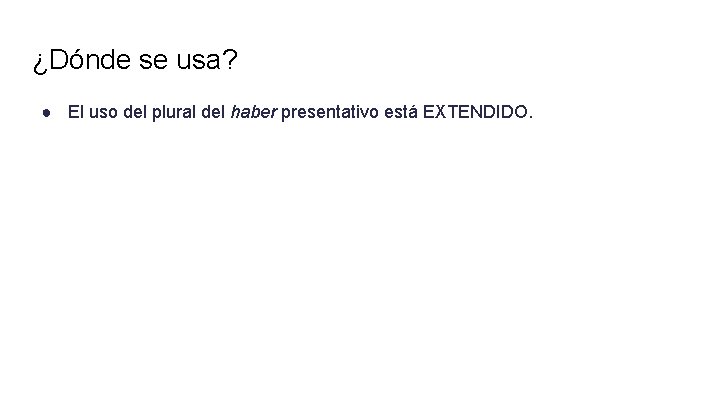 ¿Dónde se usa? ● El uso del plural del haber presentativo está EXTENDIDO. 