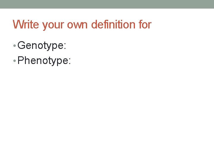 Write your own definition for • Genotype: • Phenotype: 