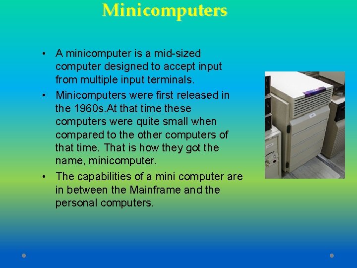 Minicomputers • A minicomputer is a mid-sized computer designed to accept input from multiple