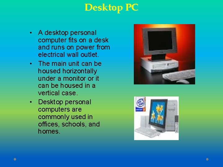 Desktop PC • A desktop personal computer fits on a desk and runs on