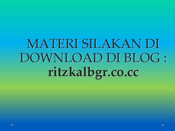 MATERI SILAKAN DI DOWNLOAD DI BLOG : ritzkalbgr. co. cc 