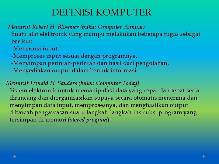 DEFINISI KOMPUTER Menurut Robert H. Blissmer (buku: Computer Annual) Suatu alat elektronik yang mampu