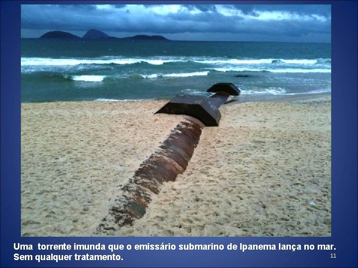 Uma torrente imunda que o emissário submarino de Ipanema lança no mar. 11 Sem